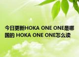 今日更新HOKA ONE ONE是哪国的 HOKA ONE ONE怎么读