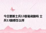 今日更新士兵13容易崴脚吗 士兵13脚感怎么样