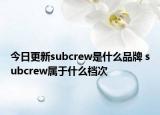 今日更新subcrew是什么品牌 subcrew属于什么档次