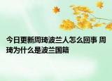 今日更新周琦波兰人怎么回事 周琦为什么是波兰国籍