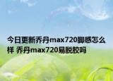 今日更新乔丹max720脚感怎么样 乔丹max720易脱胶吗