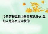 今日更新阜阳中秋节都吃什么 阜阳人是怎么过中秋的