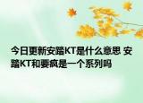 今日更新安踏KT是什么意思 安踏KT和要疯是一个系列吗