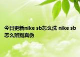 今日更新nike sb怎么洗 nike sb怎么辨别真伪