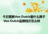 今日更新Von Dutch是什么牌子 Von Dutch品牌档次怎么样
