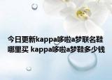 今日更新kappa哆啦a梦联名鞋哪里买 kappa哆啦a梦鞋多少钱