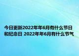 今日更新2022年年6月有什么节日和纪念日 2022年年6月有什么节气