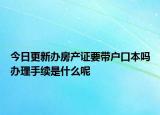 今日更新办房产证要带户口本吗办理手续是什么呢