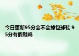 今日更新95分会不会掉包球鞋 95分有假鞋吗