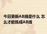 今日更新AB线是什么 怎么才能练成AB线