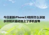 今日更新iPhone13拍照怎么添加水印照片自动加上了手机型号