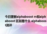 今日更新alphaboost m和alphaboost 区别是什么 alphaboost测评