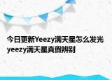 今日更新Yeezy满天星怎么发光 yeezy满天星真假辨别
