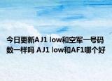 今日更新AJ1 low和空军一号码数一样吗 AJ1 low和AF1哪个好