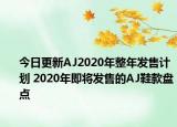 今日更新AJ2020年整年发售计划 2020年即将发售的AJ鞋款盘点
