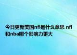 今日更新美国nfl是什么意思 nfl和nba哪个影响力更大