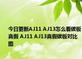 今日更新AJ11 AJ13怎么看碳板真假 AJ11 AJ13真假碳板对比图