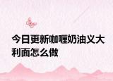 今日更新咖喱奶油义大利面怎么做