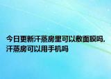 今日更新汗蒸房里可以敷面膜吗,汗蒸房可以用手机吗