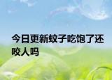 今日更新蚊子吃饱了还咬人吗