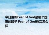 今日更新Fear of God是哪个国家的牌子 Fear of God档次怎么样