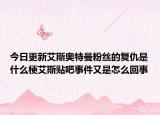 今日更新艾斯奥特曼粉丝的复仇是什么梗艾斯贴吧事件又是怎么回事