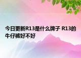 今日更新R13是什么牌子 R13的牛仔裤好不好