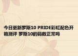 今日更新罗斯10 PRIDE彩虹配色开箱测评 罗斯10的码数正常吗