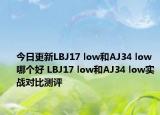 今日更新LBJ17 low和AJ34 low哪个好 LBJ17 low和AJ34 low实战对比测评