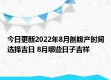 今日更新2022年8月剖腹产时间选择吉日 8月哪些日子吉祥
