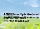 今日更新Puma Clyde Hardwood绿格子篮球鞋开箱测评 Puma Clyde Hardwood实战怎么样