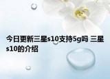 今日更新三星s10支持5g吗 三星s10的介绍