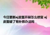 今日更新aj皮面开裂怎么修复 aj皮面破了有补救办法吗