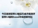今日更新驭帅13䨻蓝孔雀开箱测评 驭帅13䨻和boost中底拆解对比