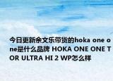 今日更新余文乐带货的hoka one one是什么品牌 HOKA ONE ONE TOR ULTRA HI 2 WP怎么样