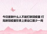 今日更新什么人不能打新冠疫苗 打完新冠疫苗饮食上要忌口至少一周