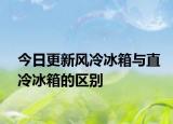 今日更新风冷冰箱与直冷冰箱的区别