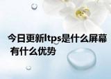 今日更新ltps是什么屏幕 有什么优势