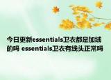 今日更新essentials卫衣都是加绒的吗 essentials卫衣有线头正常吗