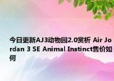 今日更新AJ3动物园2.0赏析 Air Jordan 3 SE Animal Instinct售价如何