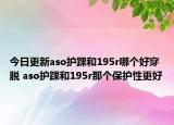 今日更新aso护踝和195r哪个好穿脱 aso护踝和195r那个保护性更好