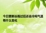 今日更新谷雨过后还会冷吗气温有什么变化