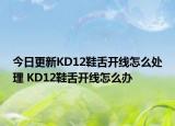 今日更新KD12鞋舌开线怎么处理 KD12鞋舌开线怎么办