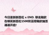 今日更新新百伦 x END. 联名鞋款在哪买新百伦1500灰蓝橙鞋款抽签通道开启!