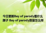 今日更新Bay of parody是什么牌子 Bay of parody质量怎么样