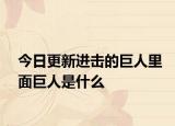 今日更新进击的巨人里面巨人是什么