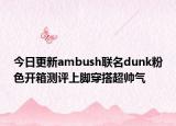 今日更新ambush联名dunk粉色开箱测评上脚穿搭超帅气