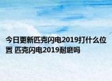 今日更新匹克闪电2019打什么位置 匹克闪电2019耐磨吗
