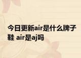 今日更新air是什么牌子鞋 air是aj吗