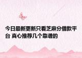 今日最新更新只看芝麻分借款平台 真心推荐几个靠谱的